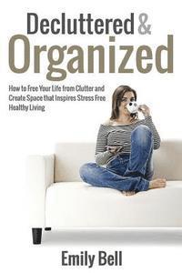 bokomslag Decluttered & Organized: How to Free Your Life from Clutter and Create Space that Inspires Stress Free Healthy Living