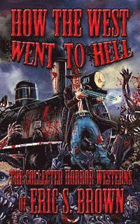 How The West Went To Hell: The Collected Horror Weserns of Eric S. Brown 1