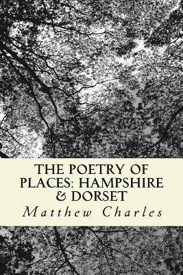 bokomslag The Poetry of Places: Hampshire & Dorset: A collection of poems describing the natural and man-made beauty of two counties in the south of England.