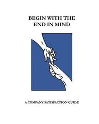 bokomslag Begin With The End In Mind; A Company Satisfaction Guide: A Managers/Owners Guide