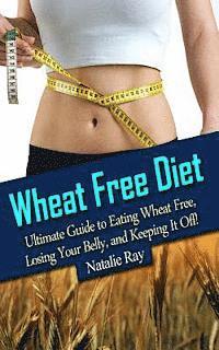 bokomslag Wheat Free Diet: Ultimate Guide to Eating Wheat Free, Losing Your Belly, and Keeping It Off!