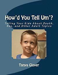 How'd You Tell Um'?: Telling Your Kids About Death, Sex, and Other Adult Topics 1