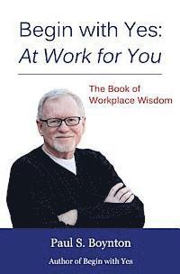 bokomslag Begin with Yes: At Work for You: The Book of Workplace Wisdom
