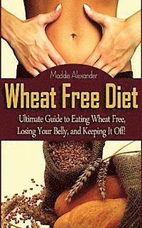 bokomslag Wheat Free Diet: Ultimate Guide to Eating Wheat Free, Losing Your Belly, and Keeping It Off!