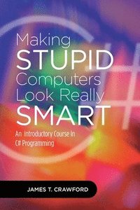 bokomslag Making Stupid Computers Look Really Smart: Computer Programming With C#