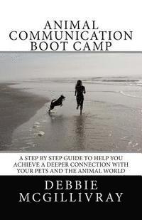Debbie McGillivray - Animal Communication Boot Camp: A step by step program to help you achieve a deeper communication with your pets and the animal world., Häftad