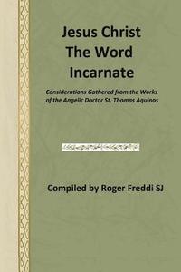bokomslag Jesus Christ the Word Incarnate: Considerations Gathered from the Works of the Angelic Doctor St. Thomas Aquinas