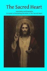 bokomslag The Sacred Heart: Anecdotes and Examples to Assist in Promoting Devotion to the Sacred Heart