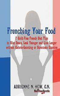 bokomslag Frenching Your Food: 7 Guilt-Free French Diet Tips to Slim Down, Look Younger and Live Longer without Calorie-Counting or Strenuous Exercis