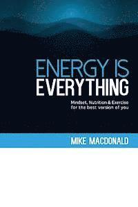 Energy Is Everything: Mindset, Nutrition and Exercise for the best version of you 1