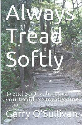 Always Tread Softly: Tread Softly, because you tread on my dreams. W.B. Yeats 1