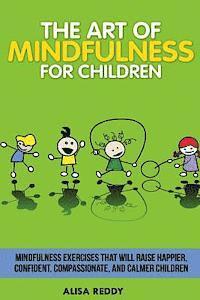 bokomslag The Art of Mindfulness for Children: Mindfulness exercises that will raise happier, confident, compassionate, and calmer children.