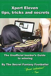 Secret Fantasy Footballer - Xpert Eleven, Tips Tricks and Secrets: The Unofficial Insider's Guide to winning, Häftad