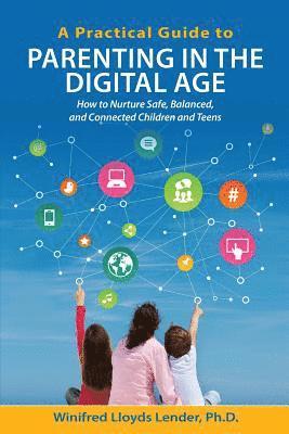 Winifred Lloyds Lender Ph. D. - A Practical Guide to Parenting in the Digital Age: How to Nurture Safe, Balanced, and Connected Children and Teens, Häftad