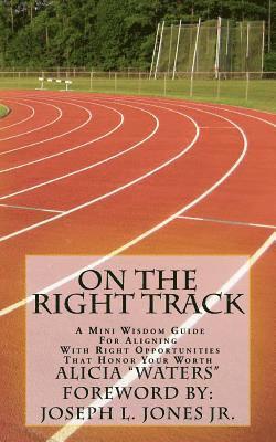 On The Right Track: A Mini Wisdom Guide For Aligning With Right Opportunities That Honor Your Worth 1