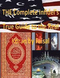 THE Complete Infidel's True Guide to the Real Koran by Faisal 1