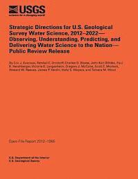 Strategic Directions for U.S. Geological Survey Water Science, 2012-2022- Observing, Understanding, Predicting, and Delivering Water Science to the Na 1