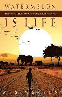 Wes Weston - Watermelon is Life: Invaluable Lessons from Teaching English Abroad, Häftad