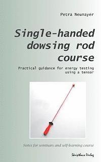 Single-handed dowsing rod course: Practical guidance for energy testing using a single-handed dowsing rod 1