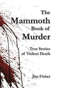 The Mammoth Book of Murder: True Stories of Violent Death