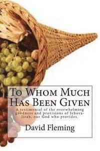 bokomslag To Whom Much Has Been Given: A testimonial of the overwhelming goodness and provisions of Jehova-Jirah, our God who provides.