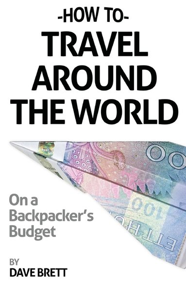 bokomslag How To Travel Around The World On A Backpacker's Budget