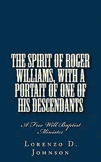 The Spirit of Roger Williams, with a Portait of One of His Descendants: A Free Will Baptist Minister 1