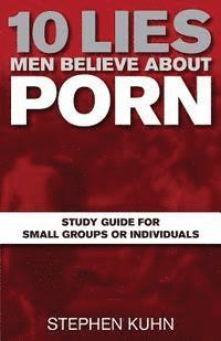 10 Lies Men Believe about Porn Study Guide for Small Groups or Individuals 1