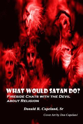 Donald R. Copeland Sr - What Would Satan Do?: Fireside Chats with the Devil About Religion, Häftad