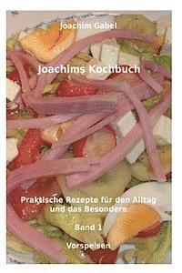 Joachims Kochbuch Band 1 Vorspeisen: Praktische Rezepte für den Alltag und das Besondere 1