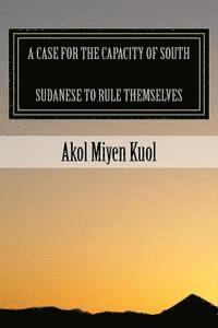 Akol Miyen Kuol - A Case for the Capacity of South Sudanese to Rule Themselves, Häftad