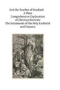 bokomslag God the Teacher of Mankind: A Plain, Comprehensive Explanation of Christian Doctrine The Sacraments of the Holy Eucharist and Penance