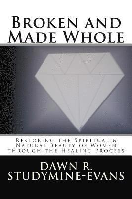 Broken and Made Whole: Restoring the Spiritual & Natural Beauty of Women through the Healing Process 1