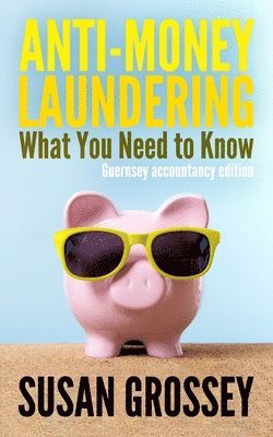Anti-Money Laundering: What You Need to Know (Guernsey accountancy edition): A concise guide to anti-money laundering and countering the fina 1