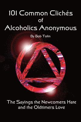 101 Common Cliches of Alcoholics Anonymous: The Sayings the Newcomers Hate and the Oldtimers Love 1