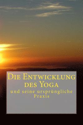 Die Entwicklung des Yoga: und seine ursprüngliche Praxis