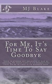 For Me, It's Time To Say Goodbye: Love is strong yet delicate it can be broken. To truly love is to understand this. To be in love is to respect this. 1