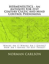 bokomslag HERMENEUTICS - An Antidote For 21st Century Cultic And Mind Control Phenomena: Where Am I? Where Am I Going? How Am I Going To Get There?