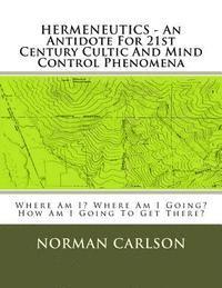 Norman E. Carlson - HERMENEUTICS - An Antidote For 21st Century Cultic And Mind Control Phenomena: Where Am I? Where Am I Going? How Am I Going To Get There?, Häftad