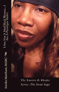 I Am Not A Mad Black Woman...I Am A Paradigm Shifter: The Xaveira B. Rhodes Series--The Swan Saga 1