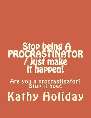 Stop Being A Procrastinator And Just Make It Happen 1