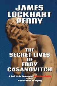 bokomslag The Secret Lives of Eddy Casanovitch: A Sad, Little Comedy of Less than Erotic Errors, Not for Lack of Trying