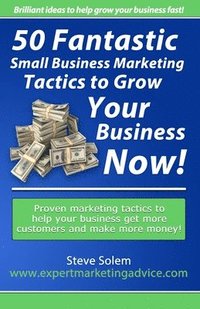 bokomslag 50 Fantastic Small Business Marketing Tactics to Grow Your Business Now!: Proven Marketing Tactics to Help Your Business Get More Customers and Make M