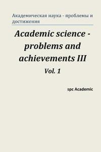 Academic Science - Problems and Achievements III. Vol. 1: Proceedings of the Conference. Moscow, 20-21.02.2014 1