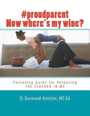 #proudparent Now where's my wine?: Parenting Guide for Releasing THE TEACHER IN ME 1