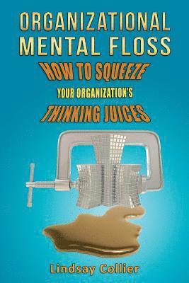 bokomslag Organizational Mental Floss: How to Squeeze Your Organization's Thinking Juices