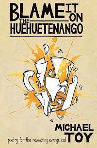 bokomslag Blame it on the Huehuetenango: Poetry for the Recovering Evangelical