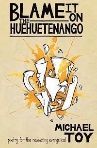 Michael Toy - Blame it on the Huehuetenango: Poetry for the Recovering Evangelical, Häftad