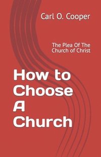 bokomslag How to Choose A Church: The Plea Of The Church of Christ