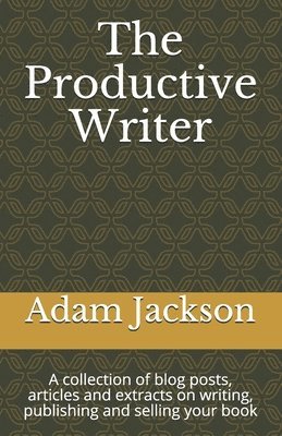 The Productive Writer: A collection of blog posts, articles and extracts on writing, publishing and selling your book 1